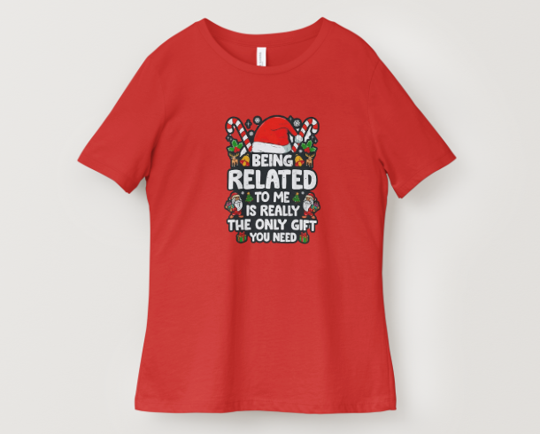 Being Related to Me Is the Only Gift You Need – Christmas T-Shirt