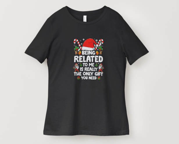 Being Related to Me Is the Only Gift You Need – Christmas T-Shirt